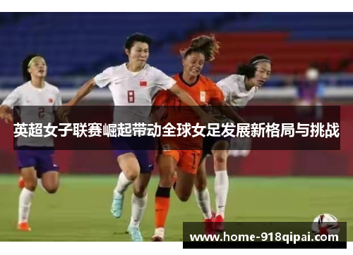 英超女子联赛崛起带动全球女足发展新格局与挑战